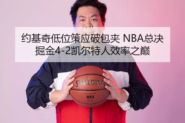 约基奇低位策应破包夹 NBA总决掘金4-2凯尔特人效率之巅
