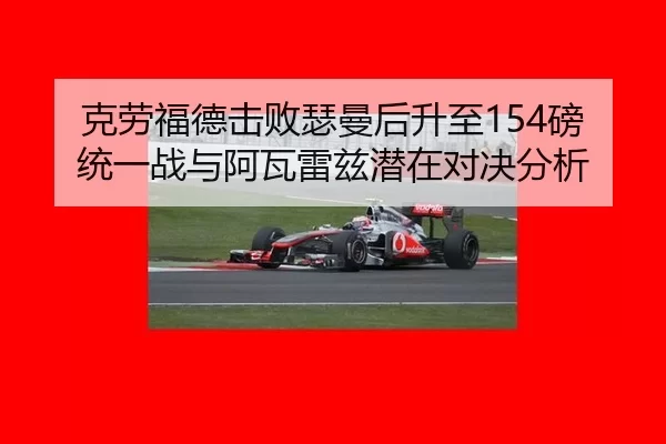 克劳福德击败瑟曼后升至154磅统一战与阿瓦雷兹潜在对决分析